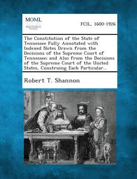 portada The Constitution of the State of Tennessee Fully Annotated with Indexed Notes Drawn from the Decisions of the Supreme Court of Tennessee; And Also fro (en Inglés)