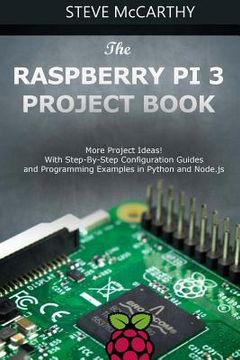 portada The Raspberry Pi 3 Project Book: More Project Ideas! with Step-By-Step Configuration Guides and Programming Examples in Python and Node.Js (in English)