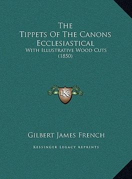 portada the tippets of the canons ecclesiastical the tippets of the canons ecclesiastical: with illustrative wood cuts (1850) with illustrative wood cuts (185 (en Inglés)