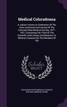 portada Medical Coloradoana: A Jubilee Volume In Celebration Of The Semi-centennial Anniversary Of The Colorado State Medical Society, 1871-1921, C (en Inglés)