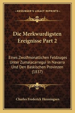 portada Die Merkwurdigsten Ereignisse Part 2: Eines Zwolfmonatlichen Feldzuges Unter Zumalacarregui In Navarra Und Den Baskischen Provinzen (1837) (en Alemán)