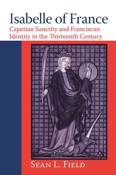 portada Isabelle of France: Capetian Sanctity and Franciscan Identity in the Thirteenth/Century (en Inglés)