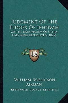 portada judgment of the judges of jehovah: or the rationalism of ultra-calvinism repudiated (1875) (en Inglés)