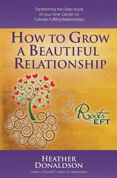 portada How to Grow a Beautiful Relationship: Transforming the Deep Roots of your Inner Garden to Cultivate Fulfilling Relationships (en Inglés)