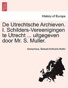 portada de Utrechtsche Archieven. I. Schilders-Vereenigingen Te Utrecht ... Uitgegeven Door Mr. S. Muller.