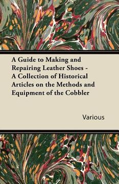 portada a guide to making and repairing leather shoes - a collection of historical articles on the methods and equipment of the cobbler