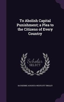 portada To Abolish Capital Punishment; a Plea to the Citizens of Every Country