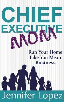 portada Chief Executive Mom: Run Your Home Like You Mean Business