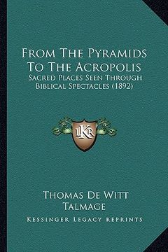 portada from the pyramids to the acropolis: sacred places seen through biblical spectacles (1892) (en Inglés)