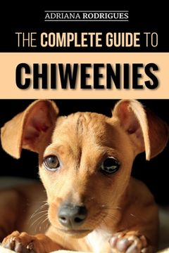 portada The Complete Guide to Chiweenies: Finding, Training, Caring for and Loving your Chihuahua Dachshund Mix (en Inglés)