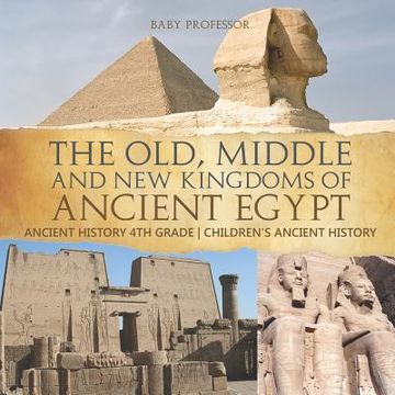 portada The Old, Middle and New Kingdoms of Ancient Egypt - Ancient History 4th Grade Children's Ancient History (en Inglés)