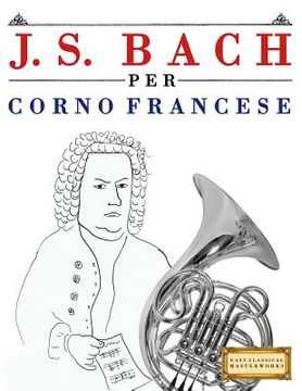 portada J. S. Bach Per Corno Francese: 10 Pezzi Facili Per Corno Francese Libro Per Principianti (en Italiano)