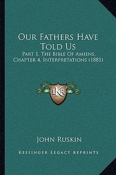 portada our fathers have told us: part 1, the bible of amiens, chapter 4, interpretations (1881) (in English)