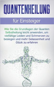 portada Quantenheilung für Einsteiger: Wie Sie die Grundlagen der Quanten Selbstheilung leicht anwenden, um vielfältige Leiden und Schmerzen zu besiegen und (in German)