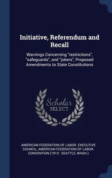 portada Initiative, Referendum and Recall: Warnings Concerning "restrictions", "safeguards", and "jokers", Proposed Amendments to State Constitutions