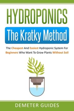 portada Hydroponics: The Kratky Method: The Cheapest And Easiest Hydroponic System For Beginners Who Want To Grow Plants Without Soil