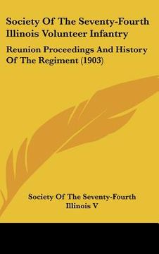 portada society of the seventy-fourth illinois volunteer infantry: reunion proceedings and history of the regiment (1903) (en Inglés)