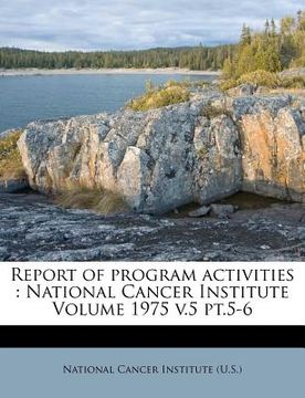 portada report of program activities: national cancer institute volume 1975 v.5 pt.5-6 (en Inglés)