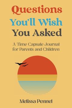 portada Questions You'll Wish You Asked: A Time Capsule Journal for Parents and Children (en Inglés)