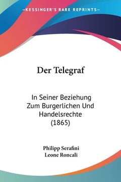 portada Der Telegraf: In Seiner Beziehung Zum Burgerlichen Und Handelsrechte (1865) (en Alemán)