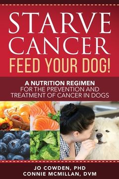 portada Starve Cancer Feed Your Dog! A Nutrition Regimen for the Prevention and Treatment of Cancer in Dogs (en Inglés)