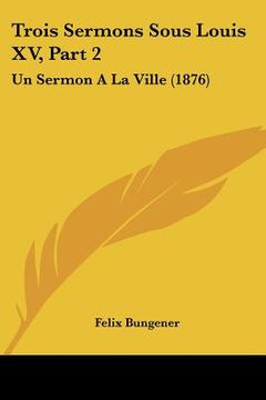 portada trois sermons sous louis xv, part 2: un sermon a la ville (1876) (in English)