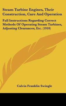 portada steam turbine engines, their construction, care and operation: full instructions regarding correct methods of operating steam turbines, adjusting clea (en Inglés)
