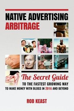 portada Native Advertising Arbitrage: The Secret Guide To The Fastest Growing Way To Make Money With Blogs in 2016 And Beyond (en Inglés)