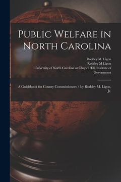 portada Public Welfare in North Carolina: a Guidebook for County Commissioners / by Roddey M. Ligon, Jr.