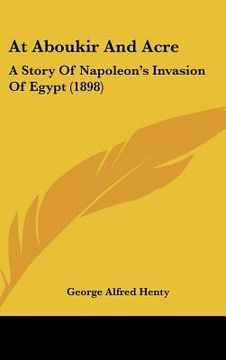 portada at aboukir and acre: a story of napoleon's invasion of egypt (1898) (en Inglés)