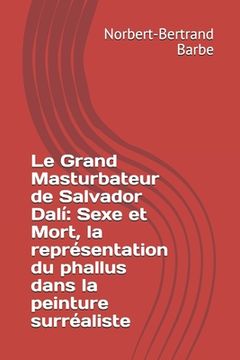 portada Le Grand Masturbateur de Salvador Dalí: Sexe et Mort, la représentation du phallus dans la peinture surréaliste (en Francés)