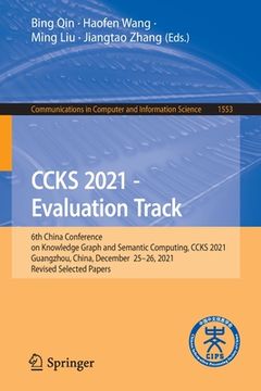 portada Ccks 2021 - Evaluation Track: 6th China Conference on Knowledge Graph and Semantic Computing, Ccks 2021, Guangzhou, China, December 25-26, 2021, Rev (en Inglés)