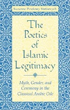 portada The Poetics of Islamic Legitimacy: Myth, Gender and Ceremony in the Classical Arabic ode (en Inglés)