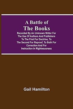 portada A Battle of the Books, Recorded by an Unknown Writer for the use of Authors and Publishers to the First for Doctrine, to the Second for Reproof, to. And for Instruction in Righteousness 