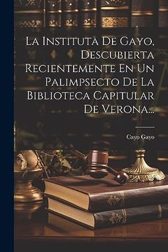 portada La Instituta de Gayo, Descubierta Recientemente en un Palimpsecto de la Biblioteca Capitular de Verona. (in Spanish)