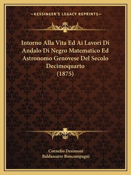portada Intorno Alla Vita Ed Ai Lavori Di Andalo Di Negro Matematico Ed Astronomo Genovese Del Secolo Decimoquarto (1875) (in Italian)