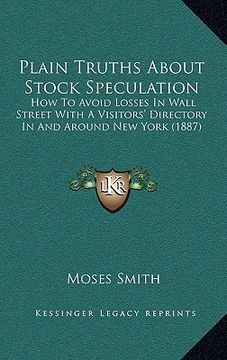 portada plain truths about stock speculation: how to avoid losses in wall street with a visitors' directory in and around new york (1887) (in English)