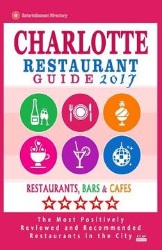 portada Charlotte Restaurant Guide 2017: Best Rated Restaurants in Charlotte, North Carolina - 500 Restaurants, Bars and Cafés recommended for Visitors, 2017 (en Inglés)