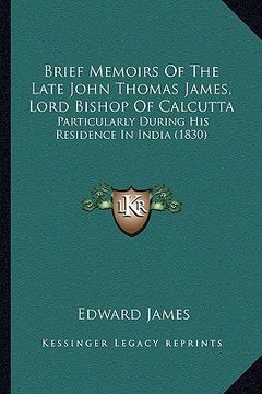 portada brief memoirs of the late john thomas james, lord bishop of calcutta: particularly during his residence in india (1830) (en Inglés)