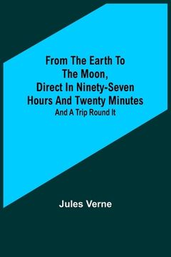 portada From the Earth to the Moon, Direct in Ninety-Seven Hours and Twenty Minutes: and a Trip Round It (en Inglés)