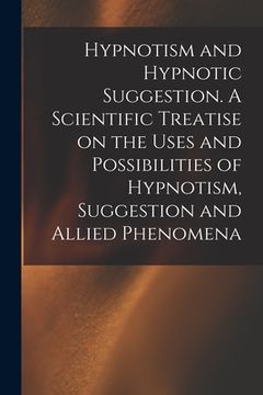 portada Hypnotism and Hypnotic Suggestion. A Scientific Treatise on the Uses and Possibilities of Hypnotism, Suggestion and Allied Phenomena (en Inglés)