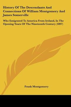 portada history of the descendants and connections of william montgomery and james somerville: who emigrated to america from ireland, in the opening years of