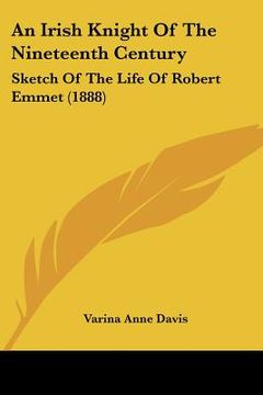 portada an irish knight of the nineteenth century: sketch of the life of robert emmet (1888) (en Inglés)