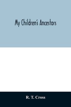 portada My Children's Ancestors; Data Concerning About Four Hundred new England Ancestors of the Children of Roselle Theodore Cross and his Wife Emma Asenath. Descendants of mr. And Mrs. Cross's Grandp Paperback 