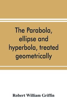 portada The parabola, ellipse and hyperbola, treated geometrically (en Inglés)