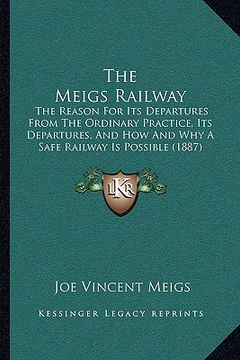 portada the meigs railway: the reason for its departures from the ordinary practice, its departures, and how and why a safe railway is possible ( (en Inglés)