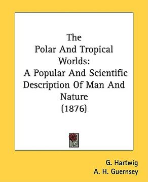 portada the polar and tropical worlds: a popular and scientific description of man and nature (1876) (en Inglés)