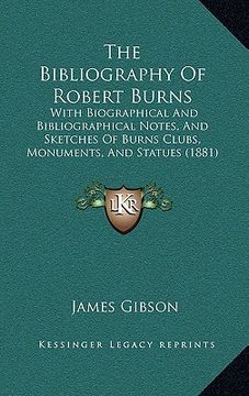 portada the bibliography of robert burns: with biographical and bibliographical notes, and sketches of burns clubs, monuments, and statues (1881) (en Inglés)