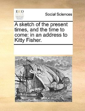 portada a sketch of the present times, and the time to come: in an address to kitty fisher. (en Inglés)