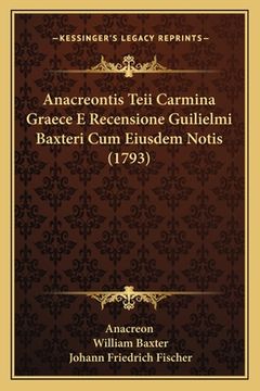 portada Anacreontis Teii Carmina Graece E Recensione Guilielmi Baxteri Cum Eiusdem Notis (1793) (en Latin)